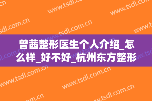 曾茜整形医生个人介绍_怎么样_好不好_杭州东方整形医院