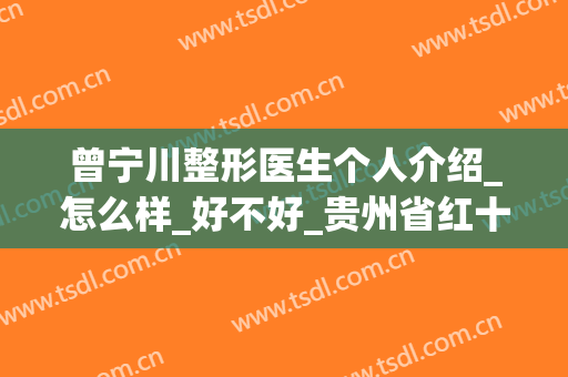 曾宁川整形医生个人介绍_怎么样_好不好_贵州省红十字会妇女儿童医院