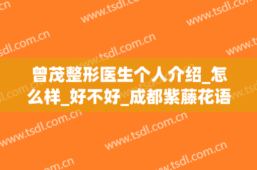 曾茂整形医生个人介绍_怎么样_好不好_成都紫藤花语医疗美容诊所