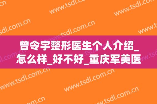 曾令宇整形医生个人介绍_怎么样_好不好_重庆军美医疗整形美容门诊部