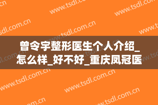 曾令宇整形医生个人介绍_怎么样_好不好_重庆凤冠医疗美容门诊部