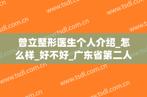 曾立整形医生个人介绍_怎么样_好不好_广东省第二人民医院整形美容科