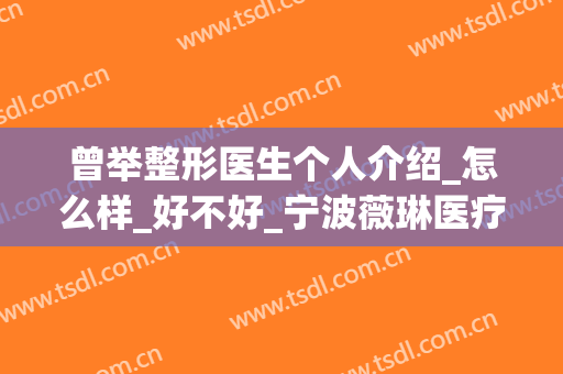 曾举整形医生个人介绍_怎么样_好不好_宁波薇琳医疗美容医院