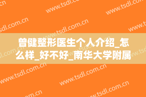 曾健整形医生个人介绍_怎么样_好不好_南华大学附属第二医院医疗美容科