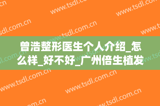 曾浩整形医生个人介绍_怎么样_好不好_广州倍生植发医院