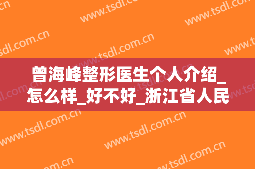 曾海峰整形医生个人介绍_怎么样_好不好_浙江省人民医院整形外科(曾海峰医生案例)