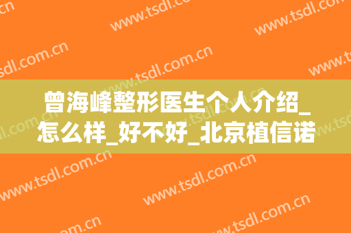 曾海峰整形医生个人介绍_怎么样_好不好_北京植信诺德医疗美容医院