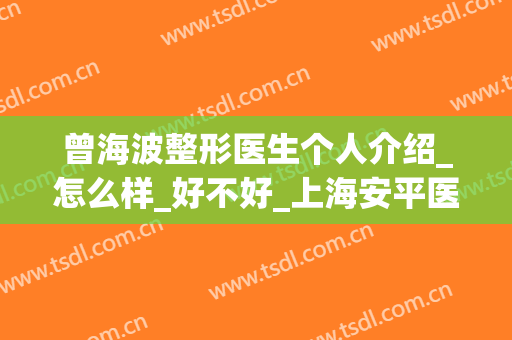 曾海波整形医生个人介绍_怎么样_好不好_上海安平医院