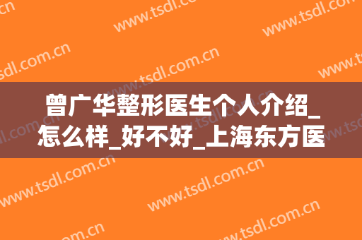 曾广华整形医生个人介绍_怎么样_好不好_上海东方医院整形外科