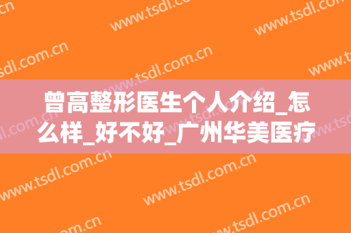曾高整形医生个人介绍_怎么样_好不好_广州华美医疗美容医院(曾高鼻整形案例)