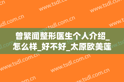 曾繁闻整形医生个人介绍_怎么样_好不好_太原欧美莲整形美容医院