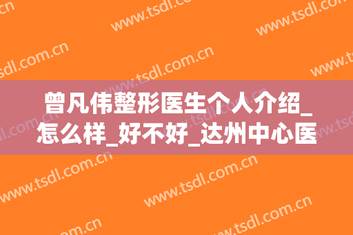 曾凡伟整形医生个人介绍_怎么样_好不好_达州中心医院