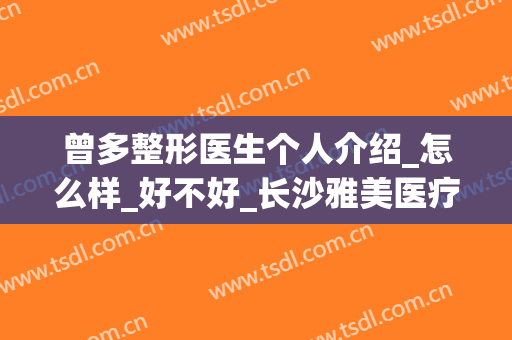 曾多整形医生个人介绍_怎么样_好不好_长沙雅美医疗美容医院