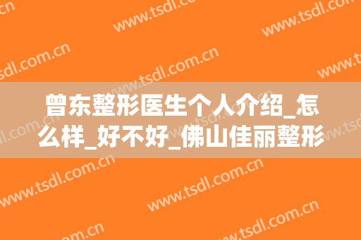 曾东整形医生个人介绍_怎么样_好不好_佛山佳丽整形美容医院