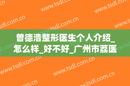 曾德浩整形医生个人介绍_怎么样_好不好_广州市荔医医疗美容(广州曾德浩双眼皮)