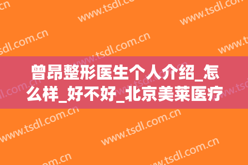 曾昂整形医生个人介绍_怎么样_好不好_北京美莱医疗美容机构