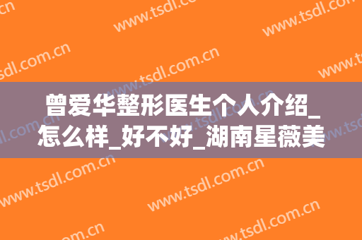 曾爱华整形医生个人介绍_怎么样_好不好_湖南星薇美医疗美容门诊部