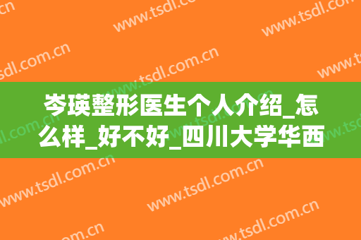 岑瑛整形医生个人介绍_怎么样_好不好_四川大学华西医院烧伤整形科