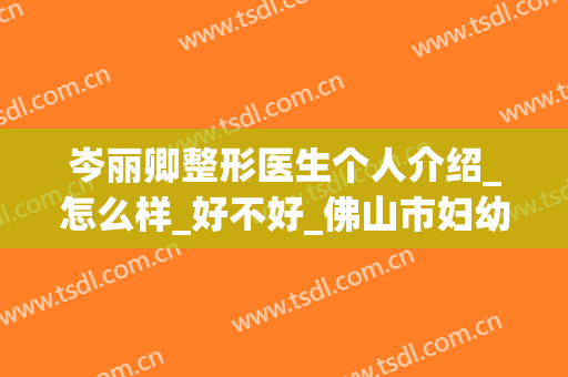 岑丽卿整形医生个人介绍_怎么样_好不好_佛山市妇幼保健院