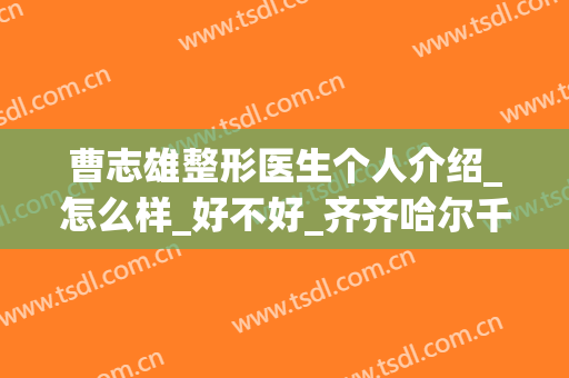 曹志雄整形医生个人介绍_怎么样_好不好_齐齐哈尔千百度医疗美容