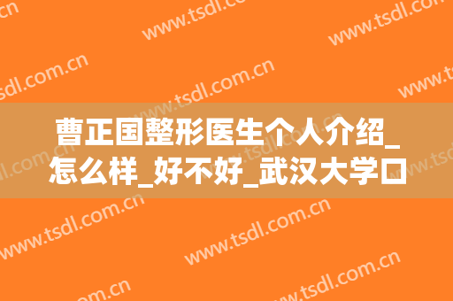 曹正国整形医生个人介绍_怎么样_好不好_武汉大学口腔医院