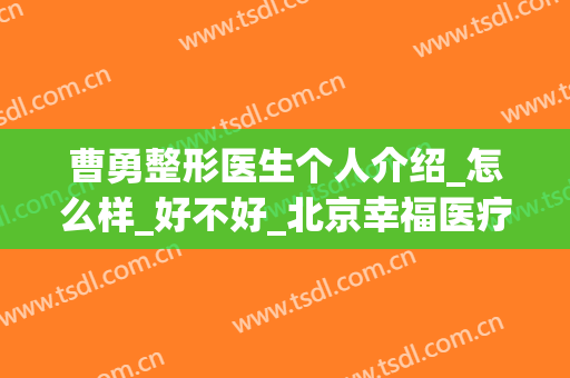 曹勇整形医生个人介绍_怎么样_好不好_北京幸福医疗美容医院(上海曹勇整形做鼻子)