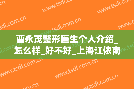 曹永茂整形医生个人介绍_怎么样_好不好_上海江依南医疗美容门诊