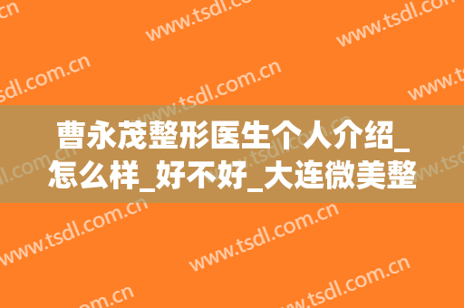 曹永茂整形医生个人介绍_怎么样_好不好_大连微美整形医院