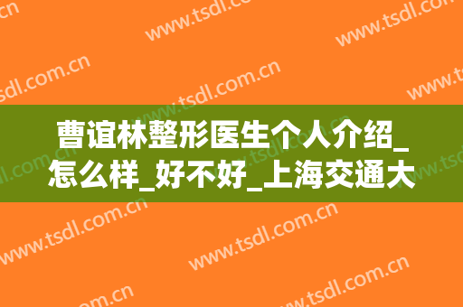 曹谊林整形医生个人介绍_怎么样_好不好_上海交通大学医学院附属第九人民医院整复外科