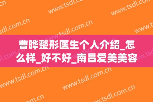 曹晔整形医生个人介绍_怎么样_好不好_南昌爱美美容医院