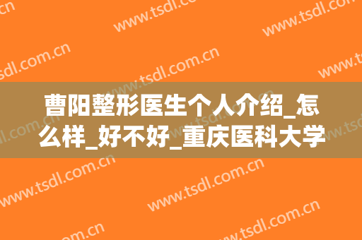 曹阳整形医生个人介绍_怎么样_好不好_重庆医科大学附属第二医院整形美容科