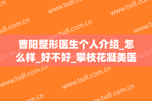 曹阳整形医生个人介绍_怎么样_好不好_攀枝花凝美医疗美容诊所(曹家整形哪个医生好)