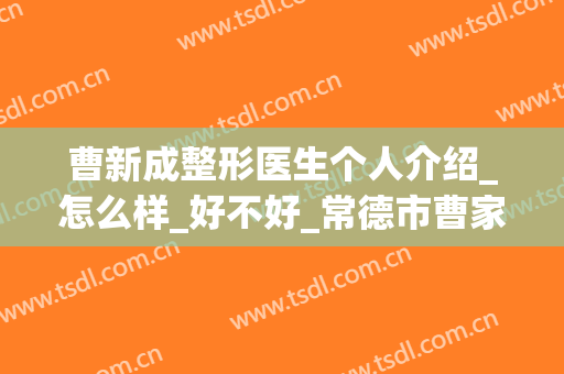 曹新成整形医生个人介绍_怎么样_好不好_常德市曹家医疗整形美容门诊部