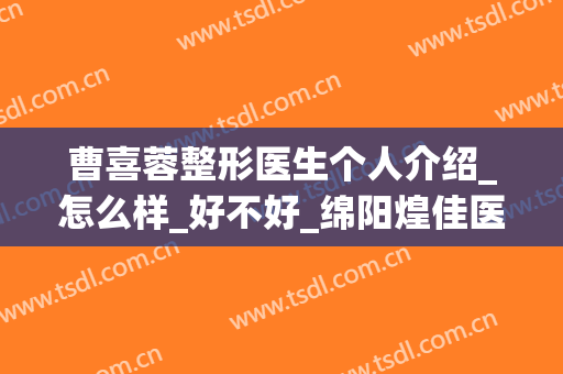曹喜蓉整形医生个人介绍_怎么样_好不好_绵阳煌佳医疗美容诊所