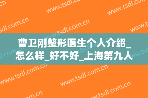 曹卫刚整形医生个人介绍_怎么样_好不好_上海第九人民医院整形美容