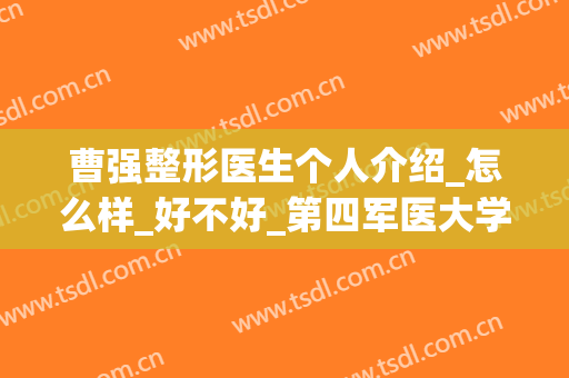 曹强整形医生个人介绍_怎么样_好不好_第四军医大学口腔医院