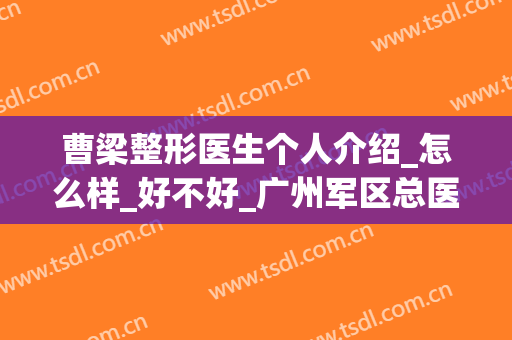 曹梁整形医生个人介绍_怎么样_好不好_广州军区总医院(曹家整形哪个医生好)