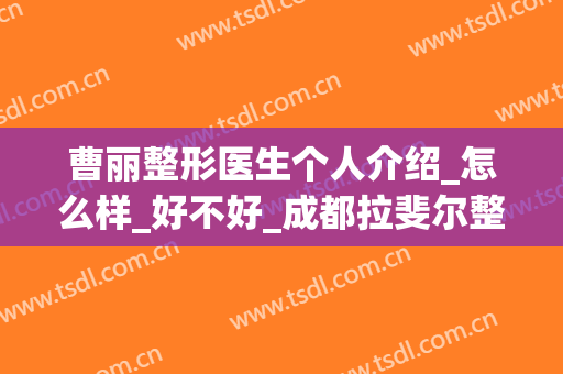 曹丽整形医生个人介绍_怎么样_好不好_成都拉斐尔整形美容医院(曹阳丽格医院双眼皮修复怎么样)