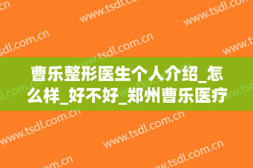曹乐整形医生个人介绍_怎么样_好不好_郑州曹乐医疗美容诊所(曹家整形医院/医师~在线咨询)