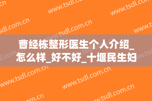 曹经栋整形医生个人介绍_怎么样_好不好_十堰民生妇科医院整形美容科