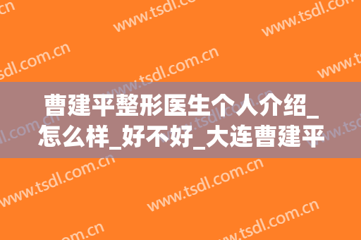 曹建平整形医生个人介绍_怎么样_好不好_大连曹建平医疗美容诊所(曹家医疗整形美容医院百科)
