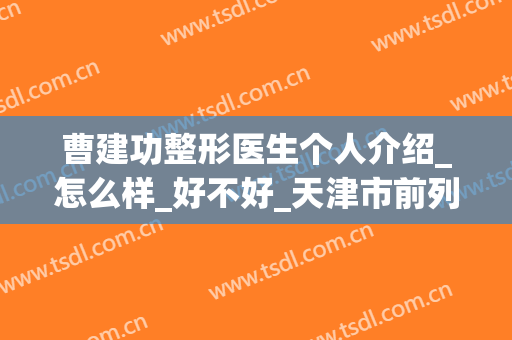 曹建功整形医生个人介绍_怎么样_好不好_天津市前列中心医院烧伤整形科
