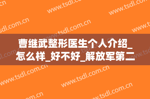 曹继武整形医生个人介绍_怎么样_好不好_解放军第二炮兵总医院激光整形美容科