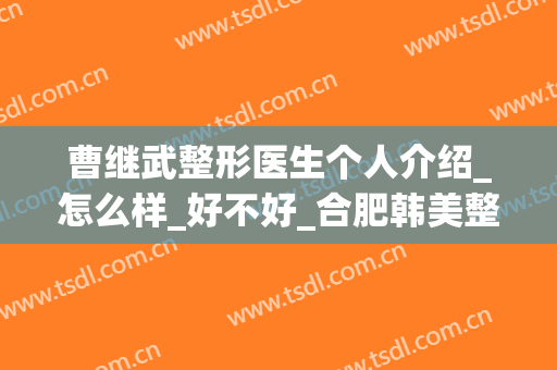 曹继武整形医生个人介绍_怎么样_好不好_合肥韩美整形外科医院(曹继武整形案例)