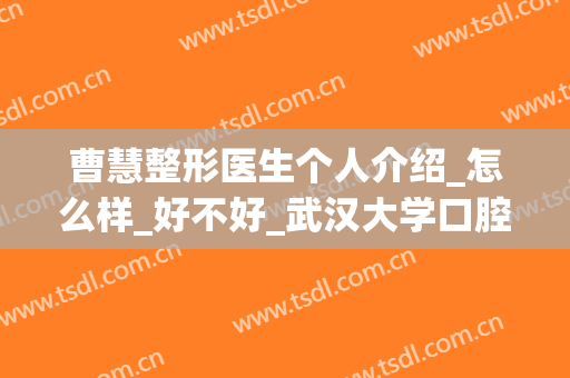 曹慧整形医生个人介绍_怎么样_好不好_武汉大学口腔医院