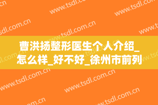 曹洪扬整形医生个人介绍_怎么样_好不好_徐州市前列人民医院整形美容科