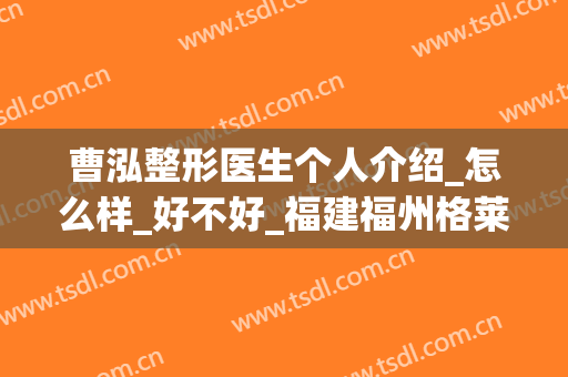 曹泓整形医生个人介绍_怎么样_好不好_福建福州格莱美整形美容医院