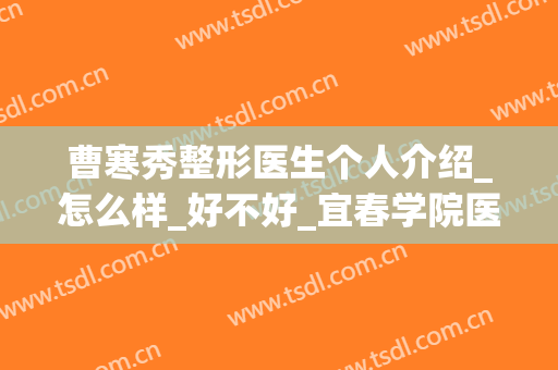 曹寒秀整形医生个人介绍_怎么样_好不好_宜春学院医学美容门诊部
