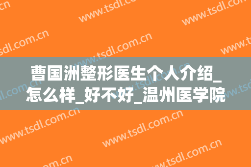 曹国洲整形医生个人介绍_怎么样_好不好_温州医学院附属前列医院烧伤整形科