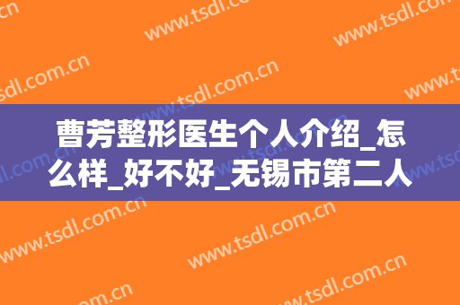 曹芳整形医生个人介绍_怎么样_好不好_无锡市第二人民医院(上海曹芳整形)